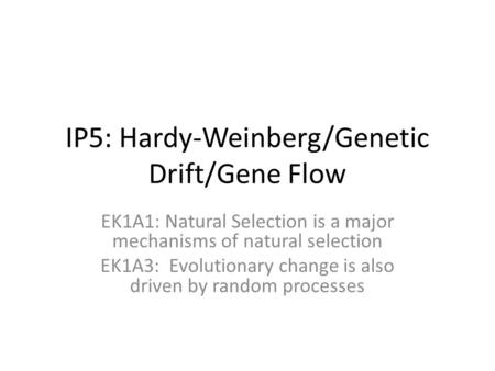 IP5: Hardy-Weinberg/Genetic Drift/Gene Flow EK1A1: Natural Selection is a major mechanisms of natural selection EK1A3: Evolutionary change is also driven.