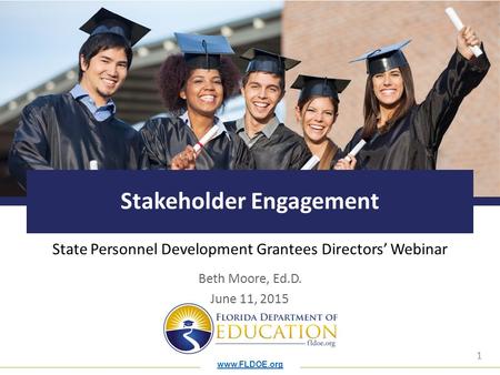 Www.FLDOE.org 1 Stakeholder Engagement State Personnel Development Grantees Directors’ Webinar Beth Moore, Ed.D. June 11, 2015.