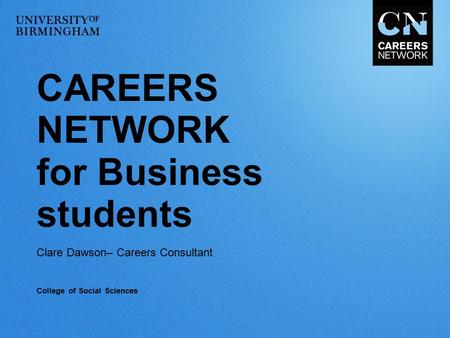 CAREERS NETWORK for Business students Clare Dawson– Careers Consultant College of Social Sciences.