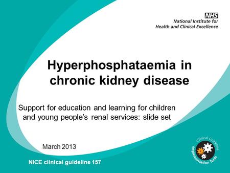 Hyperphosphataemia in chronic kidney disease Support for education and learning for children and young people’s renal services: slide set March 2013 NICE.