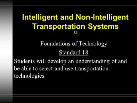 Intelligent and Non-Intelligent Transportation Systems 32 Foundations of Technology Standard 18 Students will develop an understanding of and be able to.