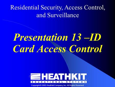 Residential Security, Access Control, and Surveillance Copyright © 2005 Heathkit Company, Inc. All Rights Reserved Presentation 13 –ID Card Access Control.