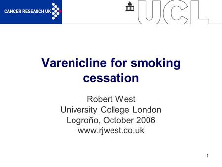 1 Varenicline for smoking cessation Robert West University College London Logroño, October 2006 www.rjwest.co.uk.