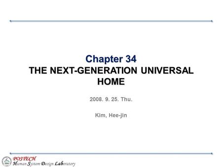 POSTECH H uman S ystem D esign Lab oratory Chapter 34 THE NEXT-GENERATION UNIVERSAL HOME 2008. 9. 25. Thu. Kim, Hee-jin.