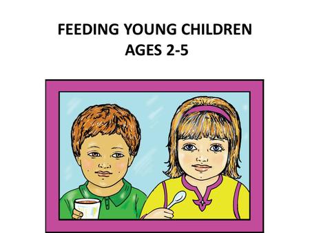 FEEDING YOUNG CHILDREN AGES 2-5. How do you decide what you are going to feed your children?