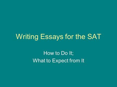 Writing Essays for the SAT How to Do It; What to Expect from It.