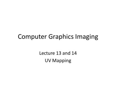 Computer Graphics Imaging Lecture 13 and 14 UV Mapping.