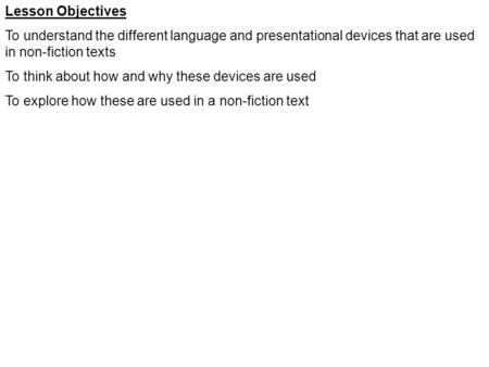Lesson Objectives To understand the different language and presentational devices that are used in non-fiction texts To think about how and why these devices.