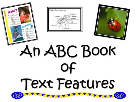 An ABC Book of Text Features. AIM: What is the purpose of a text feature? 11.8.12 Do Now: Non-fiction texts and fiction texts are different. How are they.
