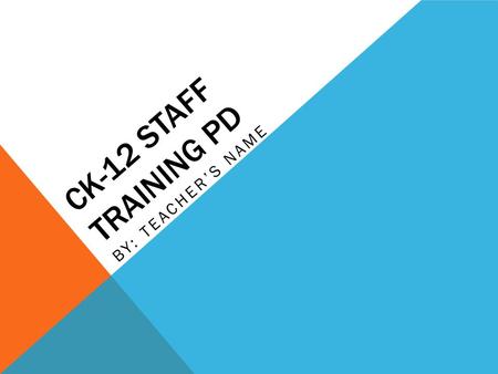 CK-12 STAFF TRAINING PD BY: TEACHER’S NAME. ARE YOU… Challenged by the diverse learning needs of your students in Science or Math classes? Looking for.