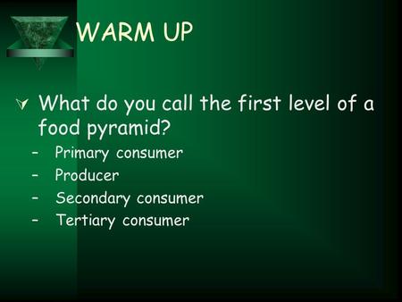 WARM UP  What do you call the first level of a food pyramid? –Primary consumer –Producer –Secondary consumer –Tertiary consumer.