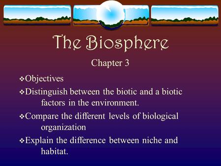 The Biosphere Chapter 3  Objectives  Distinguish between the biotic and a biotic factors in the environment.  Compare the different levels of biological.