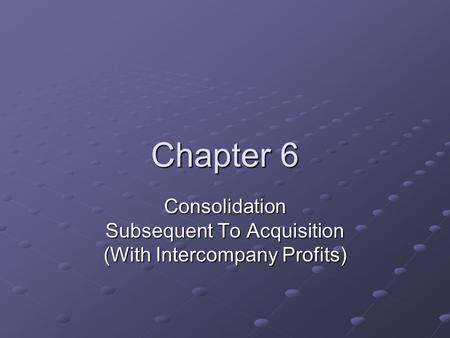 Chapter 6 Consolidation Subsequent To Acquisition (With Intercompany Profits)