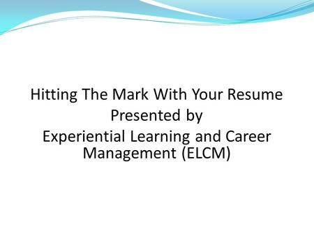 Hitting The Mark With Your Resume Presented by Experiential Learning and Career Management (ELCM)