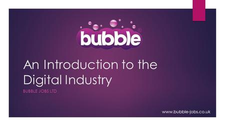 An Introduction to the Digital Industry BUBBLE JOBS LTD www.bubble-jobs.co.uk.