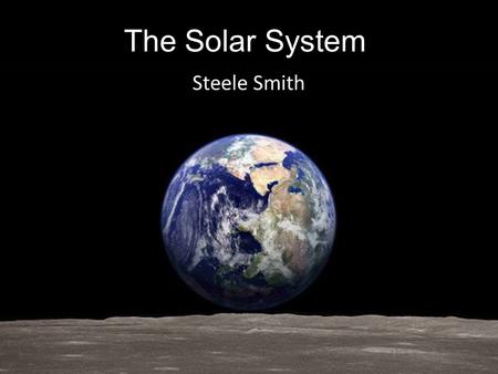 The Solar System Steele Smith. The Solar System.