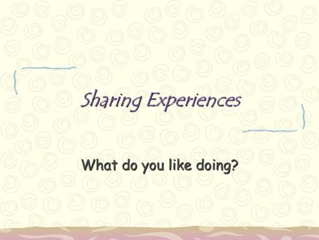 Sharing Experiences What do you like doing?.