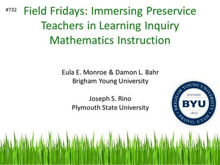Field Fridays: Immersing Preservice Teachers in Learning Inquiry Mathematics Instruction Eula E. Monroe & Damon L. Bahr Brigham Young University Joseph.