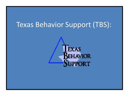 Texas Behavior Support (TBS): School-Wide Positive Behavioral Interventions and Support (PBIS) “Overview”