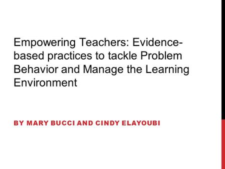 Empowering Teachers: Evidence- based practices to tackle Problem Behavior and Manage the Learning Environment BY MARY BUCCI AND CINDY ELAYOUBI.
