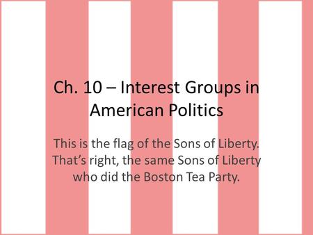 Ch. 10 – Interest Groups in American Politics This is the flag of the Sons of Liberty. That’s right, the same Sons of Liberty who did the Boston Tea Party.
