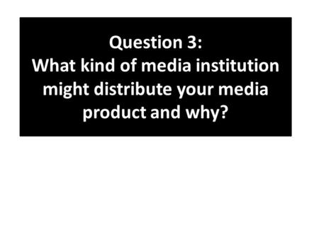 Question 3: What kind of media institution might distribute your media product and why?