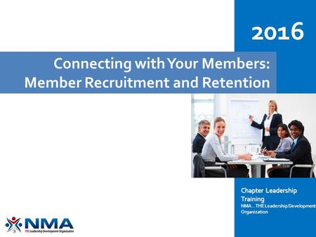 Connecting with Your Members: Member Recruitment and Retention 2016 Chapter Leadership Training NMA...THE Leadership Development Organization.