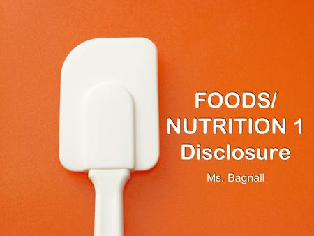 FOODS/ NUTRITION 1 Disclosure Ms. Bagnall. How many of you eat food?