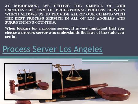 Process Server Los Angeles AT MICHELSON, WE UTILIZE THE SERVICE OF OUR EXPERIENCED TEAM OF PROFESSIONAL PROCESS SERVERS WHICH ALLOWS US TO PROVIDE ALL.