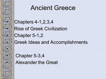 Ancient Greece Chapters 4-1,2,3,4 Chapters 4-1,2,3,4 Rise of Greek Civilization Rise of Greek Civilization Chapter 5-1,2 Chapter 5-1,2 Greek Ideas and.