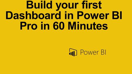 Build your first Dashboard in Power BI Pro in 60 Minutes.