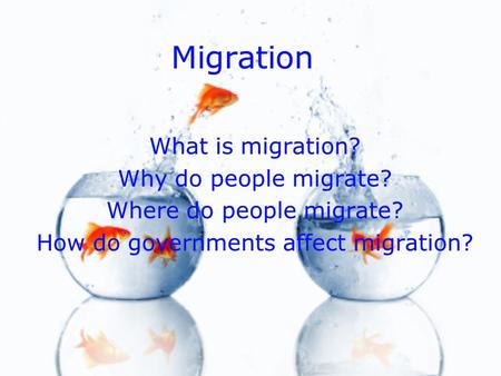 Migration What is migration? Why do people migrate? Where do people migrate? How do governments affect migration? What is migration? Why do people migrate?