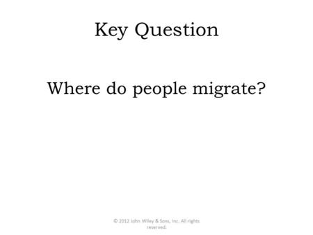 Key Question Where do people migrate? © 2012 John Wiley & Sons, Inc. All rights reserved.