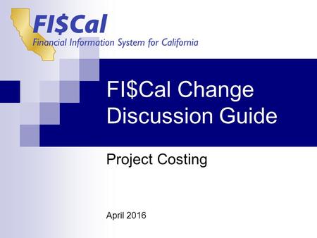 FI$Cal Change Discussion Guide Project Costing April 2016.