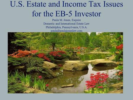 U.S. Estate and Income Tax Issues for the EB-5 Investor Paula M. Jones, Esquire Domestic and International Estate Law Philadelphia, Pennsylvania, U.S.A.