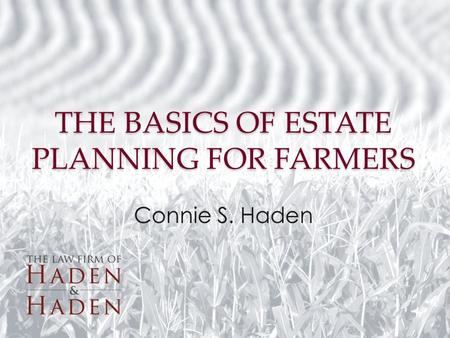 THE BASICS OF ESTATE PLANNING FOR FARMERS Connie S. Haden.