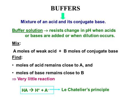 BUFFERS Mixture of an acid and its conjugate base. Buffer solution  resists change in pH when acids or bases are added or when dilution occurs. Mix: A.