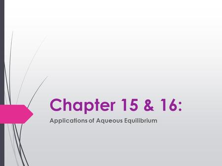 Chapter 15 & 16: Applications of Aqueous Equilibrium.