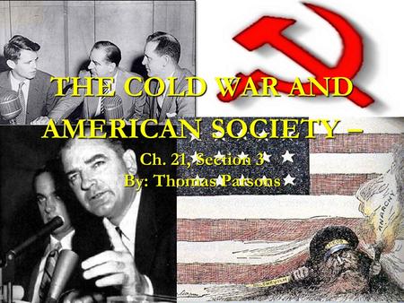 THE COLD WAR AND AMERICAN SOCIETY – Ch. 21, Section 3 By: Thomas Parsons.