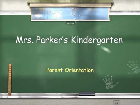 Parent Orientation Mrs. Parker’s Kindergarten. Arrival and Dismissal / Students may arrive as early as 7:00 and are to go to the cafeteria until 7:35.