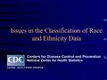 Issues in the Classification of Race and Ethnicity Data Centers for Disease Control and Prevention National Center for Health Statistics.