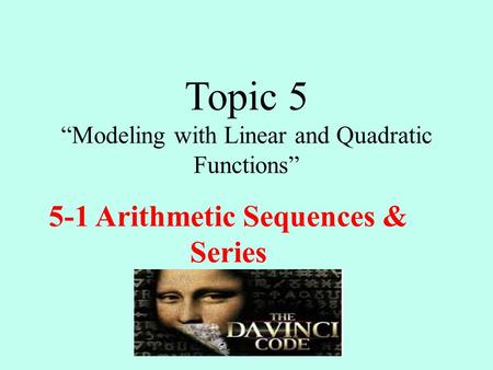 Topic 5 “Modeling with Linear and Quadratic Functions” 5-1 Arithmetic Sequences & Series.