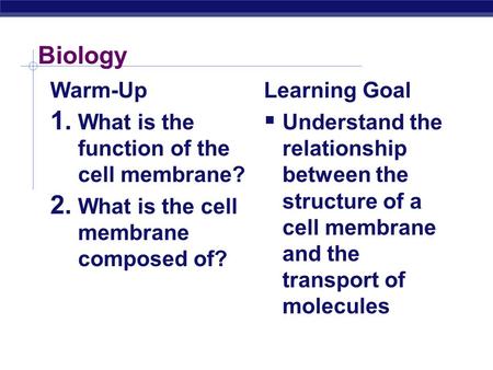 Biology Warm-Up 1. What is the function of the cell membrane? 2. What is the cell membrane composed of? Learning Goal  Understand the relationship between.