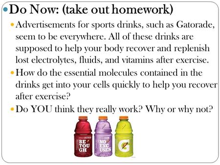 Do Now: (take out homework) Advertisements for sports drinks, such as Gatorade, seem to be everywhere. All of these drinks are supposed to help your body.
