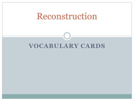 VOCABULARY CARDS Reconstruction. Definition: The time period after the Civil War when the United States began to rebuild the South.  The Southern states.