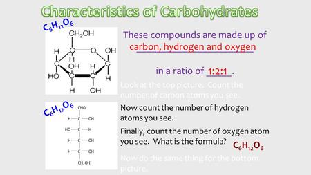 These compounds are made up of _______________________ in a ratio of _____. carbon, hydrogen and oxygen 1:2:1 Look at the top picture. Count the number.