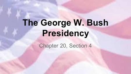 The George W. Bush Presidency Chapter 20, Section 4.