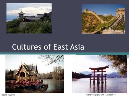Cultures of East Asia ©2012, TESCCC World Geography Unit 11, Lesson 03.