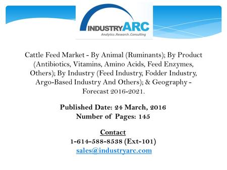 Published Date: 24 March, 2016 Number of Pages: 145 Contact 1-614-588-8538 (Ext-101) Cattle Feed Market - By Animal (Ruminants);