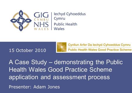 A Case Study – demonstrating the Public Health Good Practice Scheme application and assessment process A Case Study – demonstrating the Public Health Wales.